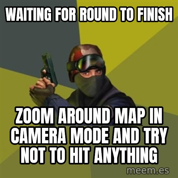 Counter Strike meme: WAITING FOR ROUND TO FINISH / ZOOM AROUND MAP IN CAMERA MODE AND TRY NOT TO HIT ANYTHING
