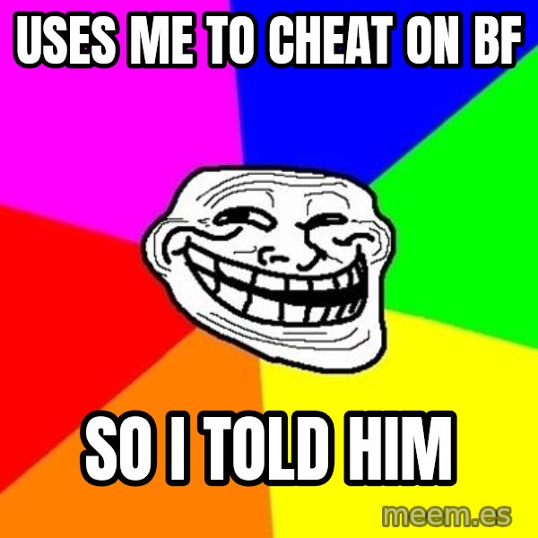 Trollface meme: uses me to cheat on bf / so i told him