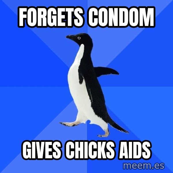 Socially Awkward Penguin meme: forgets condom / gives chicks aids