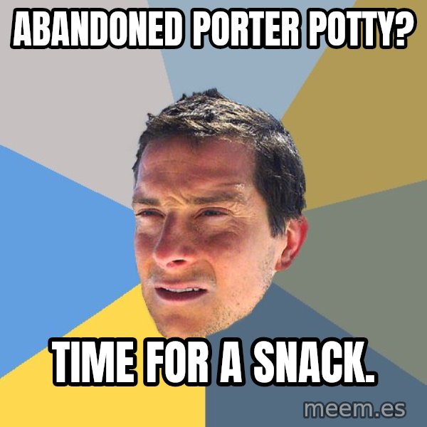 Bear Grylls meme: Abandoned porter potty? / Time for a snack.