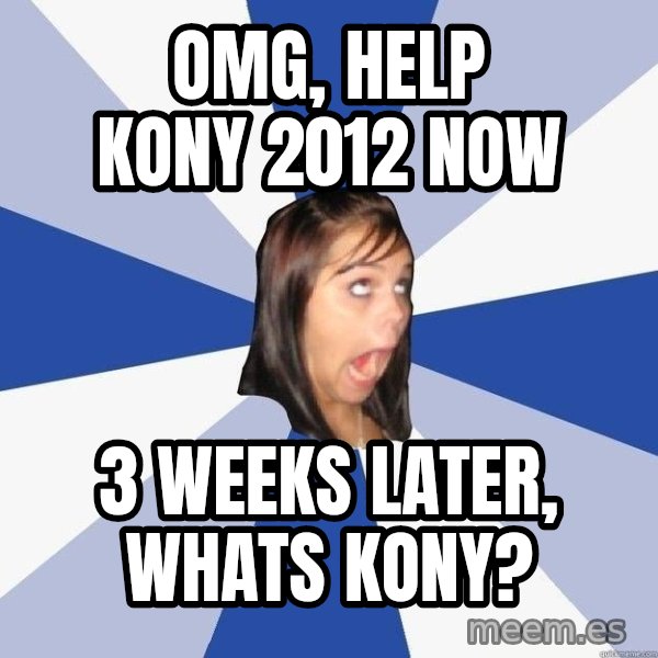 Annoying Facebook Girl meme: OMG, HELP KONY 2012 NOW / 3 WEEKS LATER, WHATS KONY?
