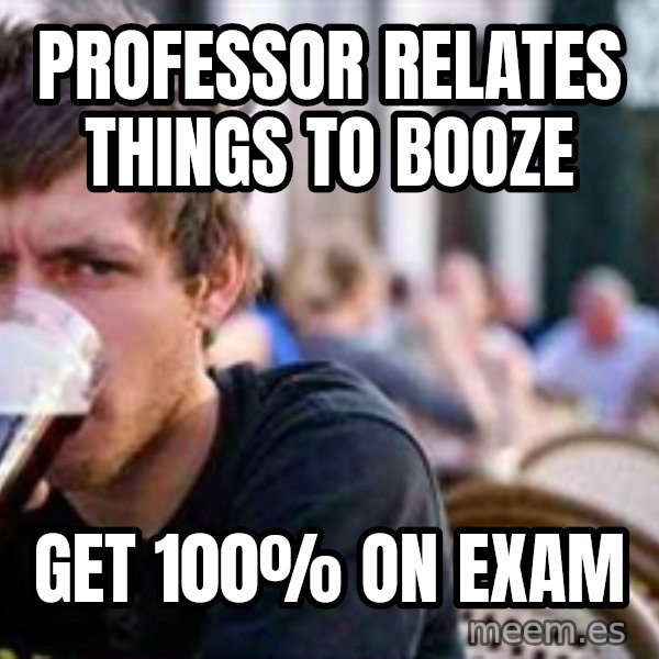 The Lazy College Senior meme: Professor relates things to booze / get 100% on exam