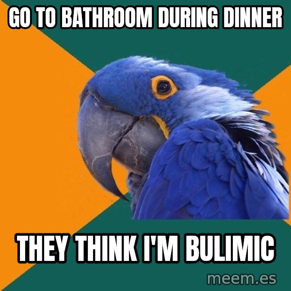 Paranoid Parrot meme: Go to bathroom during dinner / They think i'm bulimic