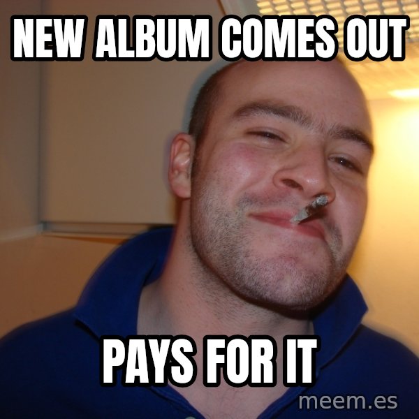 Good Guy Greg meme: new album comes out / pays for it