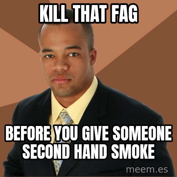Successful Black Man meme: kill that fag / before you give someone second hand smoke