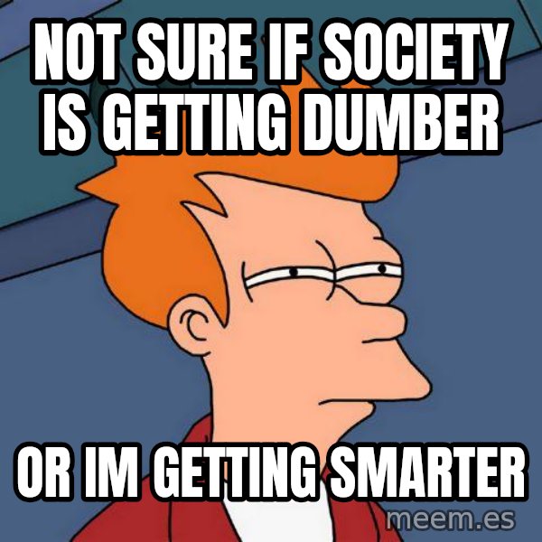 Futurama Fry meme: Not sure if society is getting dumber / or im getting smarter