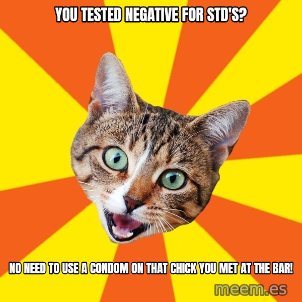 Bad Advice Cat meme: you tested negative for std's? / no need to use a condom on that chick you met at the bar!