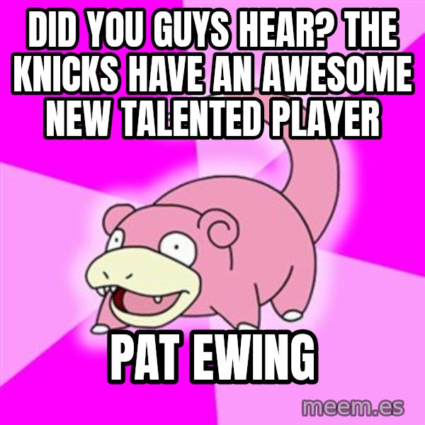 Slowpoke meme: did you guys hear? the knicks have an awesome new talented player / pat ewing