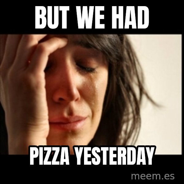 First World Problems meme: But we had / pizza yesterday