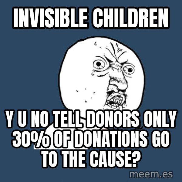Y U No meme: invisible children / y u no tell donors only 30% of donations go to the cause?