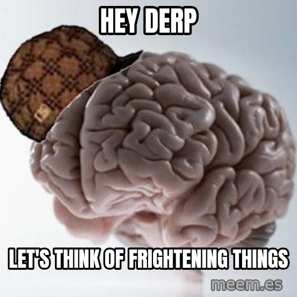 Scumbag Brain meme: Hey derp / let's think of frightening things