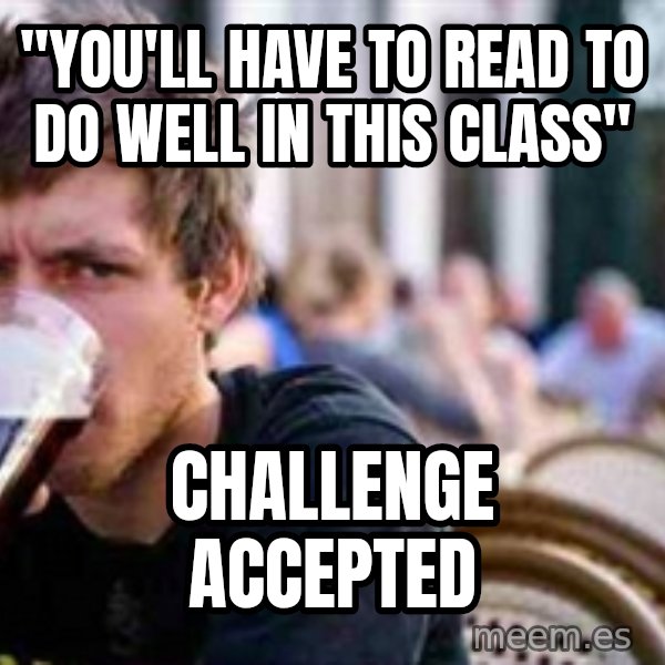 The Lazy College Senior meme: "you'll have to read to do well in this class" / Challenge Accepted