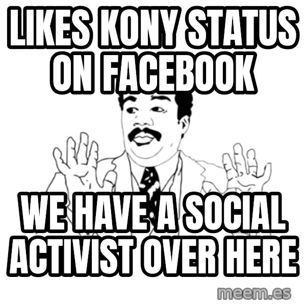 we got a badass over here meme: Likes kony status on facebook / we have a social activist over here