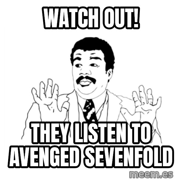 we got a badass over here meme: WATCH OUT! / They listen to avenged sevenfold