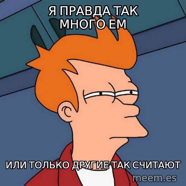 Futurama Fry meme: я ПРАВДА ТАК МНОГО ЕМ / ИЛИ ТОЛЬКО ДРУГИЕ ТАК СЧИТАЮТ