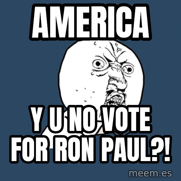 Y U No meme: america / y u no vote for ron paul?!
