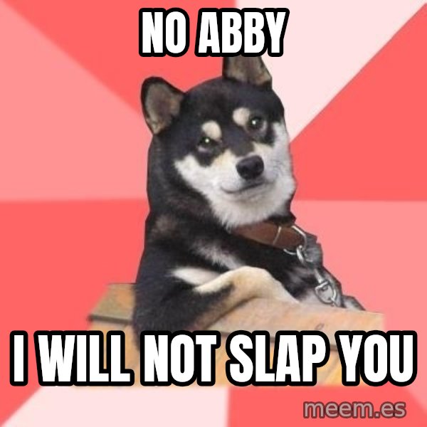 Cool Dog meme: NO ABBY / I WILL NOT SLAP YOU
