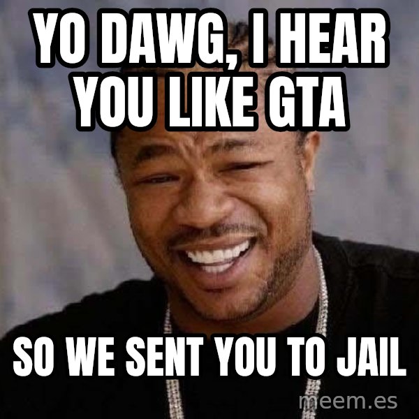 Yo Dawg meme: Yo dawg, i hear you like GTA / So we sent you to jail