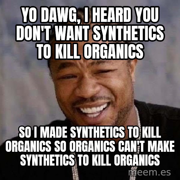 Yo Dawg meme: yo dawg, i heard you don't want synthetics to kill organics / so i made synthetics to kill organics so organics can't make synthetics to kill organics