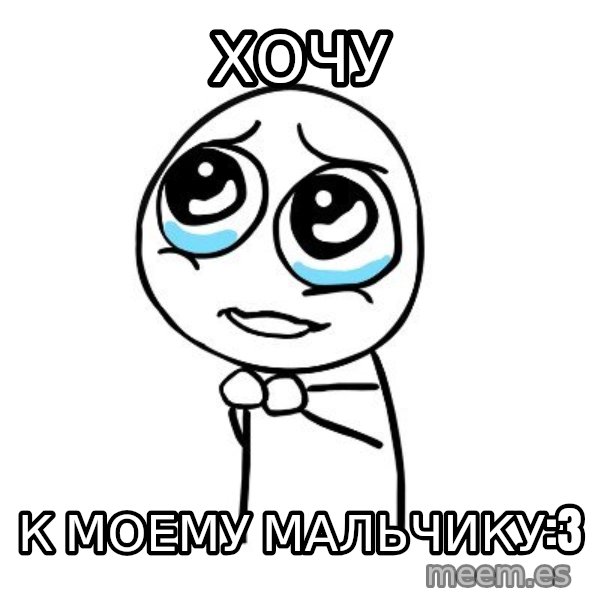 pleaseguy  meme: Хочу / к моему мальчику:3