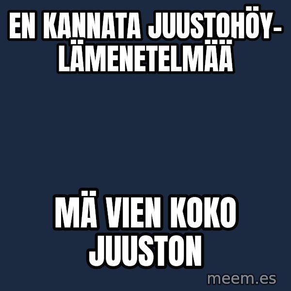 Katainen Perkele meme: En   kannata    juustohöy-     lämenetelmää / mä  vien    koko     juuston