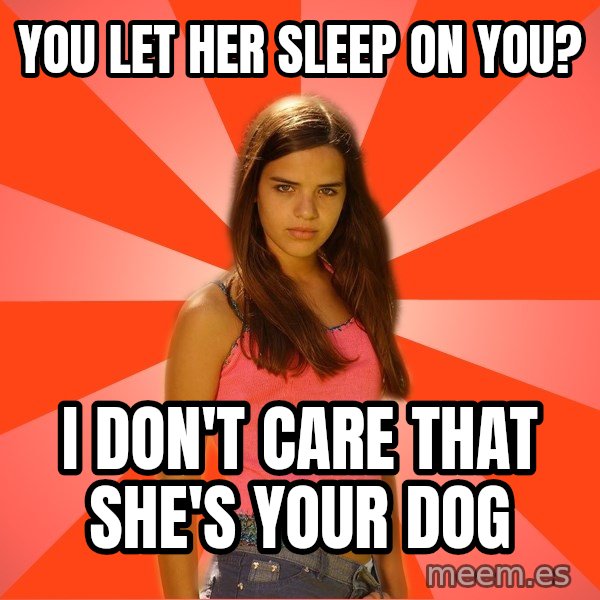 Jealous Girl meme: you let her sleep on you? / i don't care that she's your dog