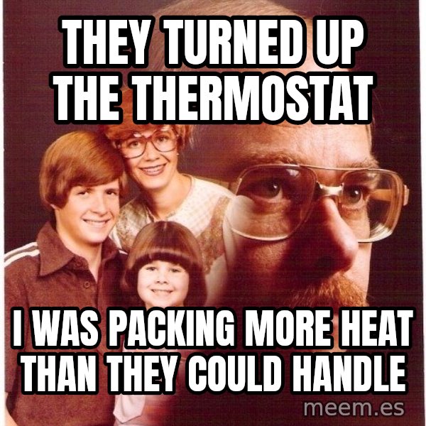 Vengeance Dad meme: they turned up the thermostat / i was packing more heat than they could handle
