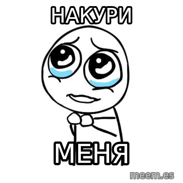 pleaseguy  meme: накури / меня