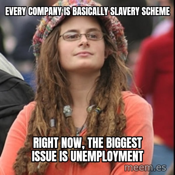 College Liberal meme: Every company is basically slavery scheme / right now, the biggest issue is unemployment