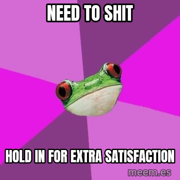 Foul Bachelorette Frog meme: Need to shit / hold in for extra satisfaction