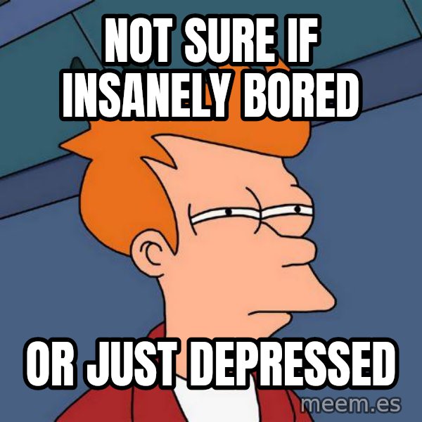 Futurama Fry meme: Not sure if insanely bored / or just depressed