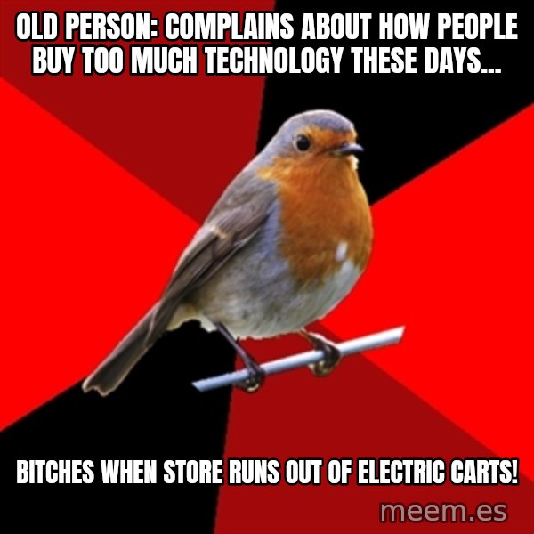 Retail Robin meme: Old person: complains about how people buy too much technology these days... / bitches when store runs out of electric carts!