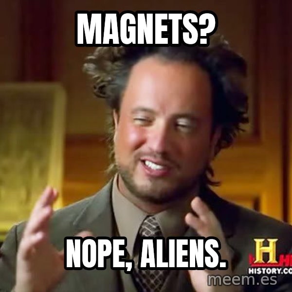 Ancient Aliens meme: MAGNETS? / NOPE, ALIENS.