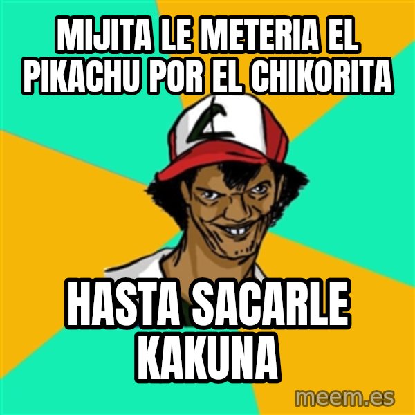Ash Pedreiro meme: Mijita le meteria el pikachu por el chikorita / hasta sacarle kakuna