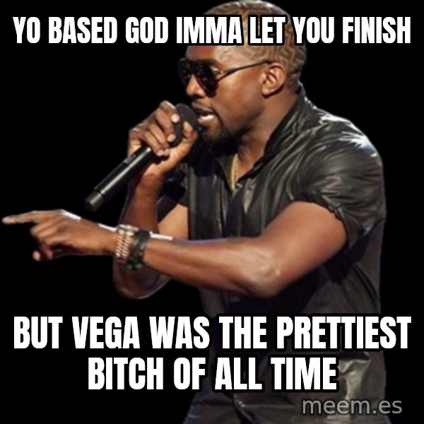 Kanye West meme: Yo Based God Imma let you finish / But vega was the prettiest bitch of all time