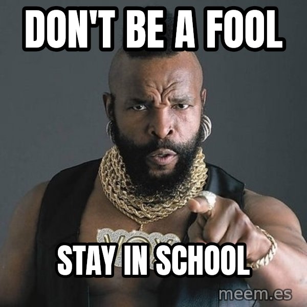 Mr T meme: Don't be a fool / stay in school