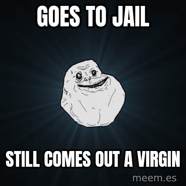 Forever Alone meme: goes to jail / still comes out a virgin
