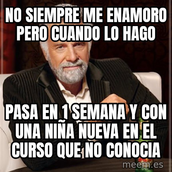 The Most Interesting Man In The World meme: No siempre me enamoro PERO CUANDO LO HAGO / pasa en 1 semana y con una niña nueva en el curso que no conocia
