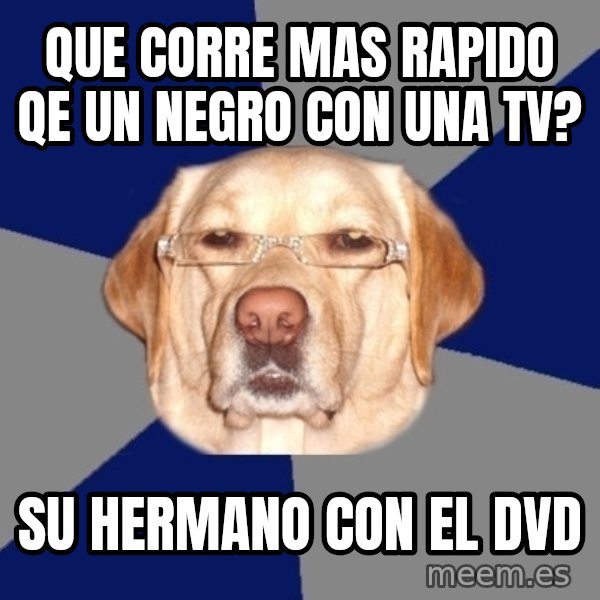 Racist Dog meme: qUE CORRE MAS RAPIDO QE UN NEGRO CON UNA TV? / su hermano con el dvd