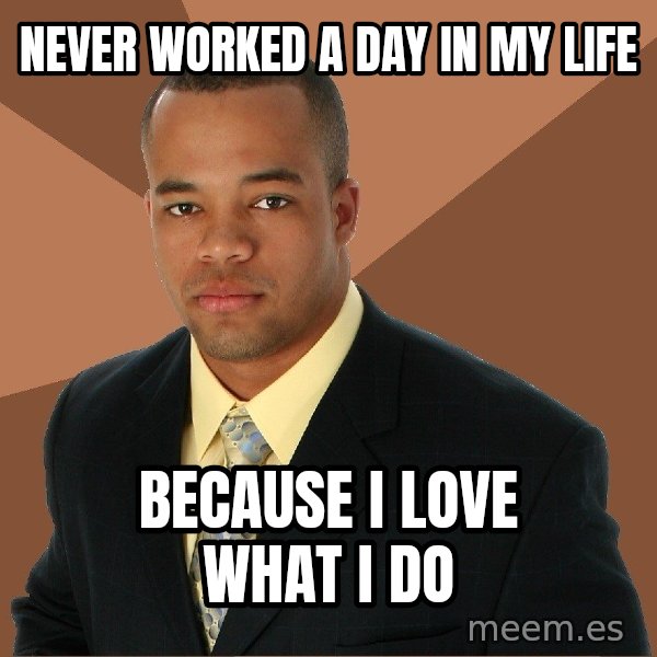 Successful Black Man meme: Never worked a day in my life / because i love what i do