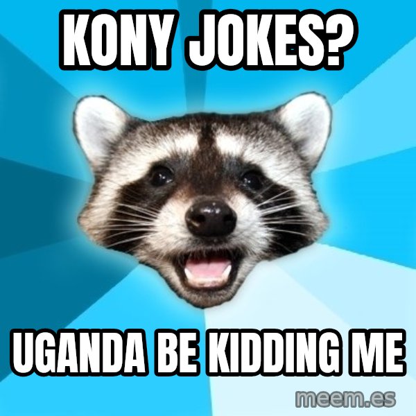 Lame Pun Coon meme: Kony Jokes? / Uganda be kidding me