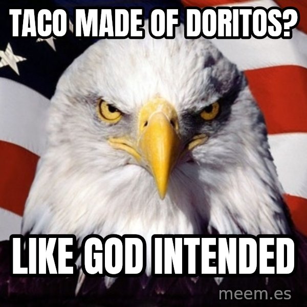 American Pride Eagle meme: taco made of doritos? / like god intended