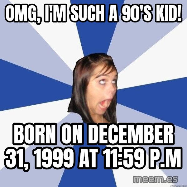 Annoying Facebook Girl meme: OMG, I'm such a 90's kid! / Born on December 31, 1999 At 11:59 P.M