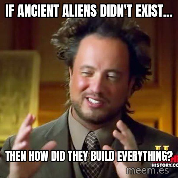 Ancient Aliens meme: IF ancient aliens didn't exist... / THEN HOW DID THEY BUILD EVERYTHING?