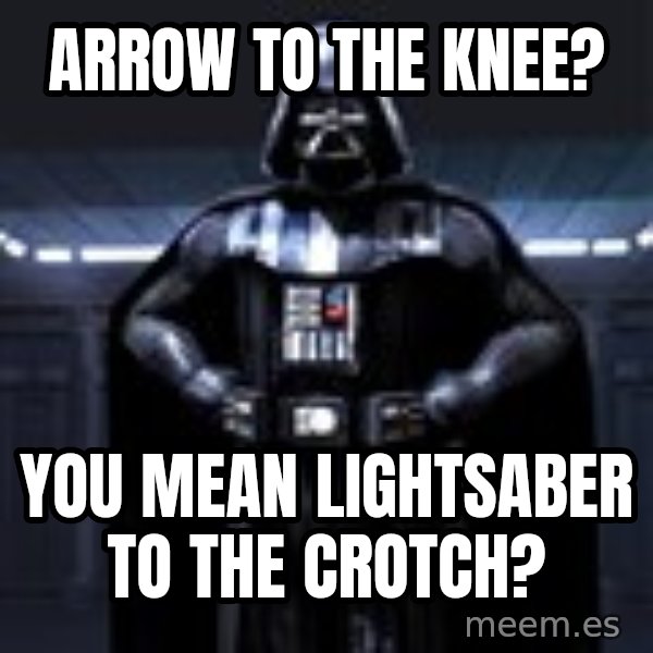 Darth Vader meme: arrow to the knee? / you mean lightsaber to the crotch?