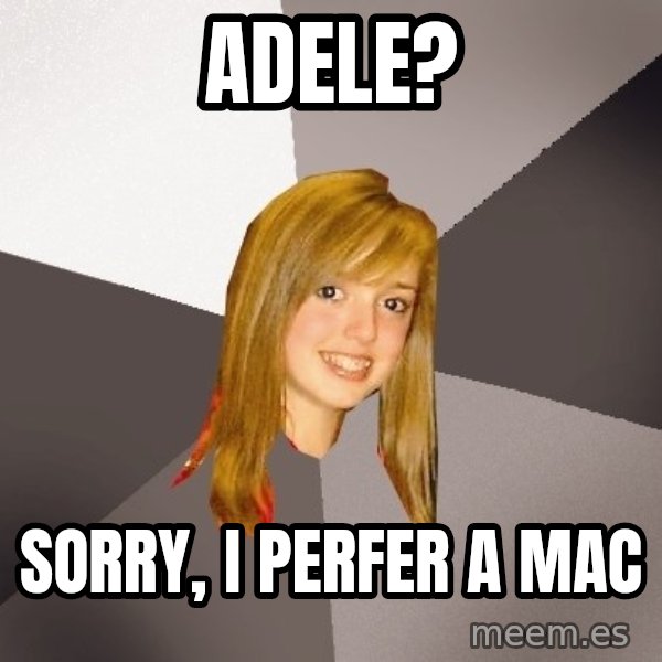 Musically Oblivious 8th Grader meme: Adele? / Sorry, I perfer a mac