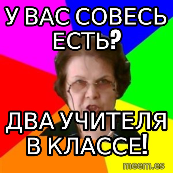 teacher meme: у вас совесь есть? / два учителя в классе!