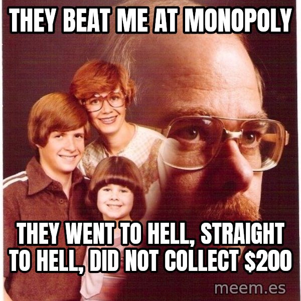 Vengeance Dad meme: They beat me at monopoly / they went to hell, straight to hell, did not collect $200