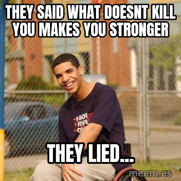 Drake Wheelchair meme: They said what doesnt kill you makes you stronger / They lied...