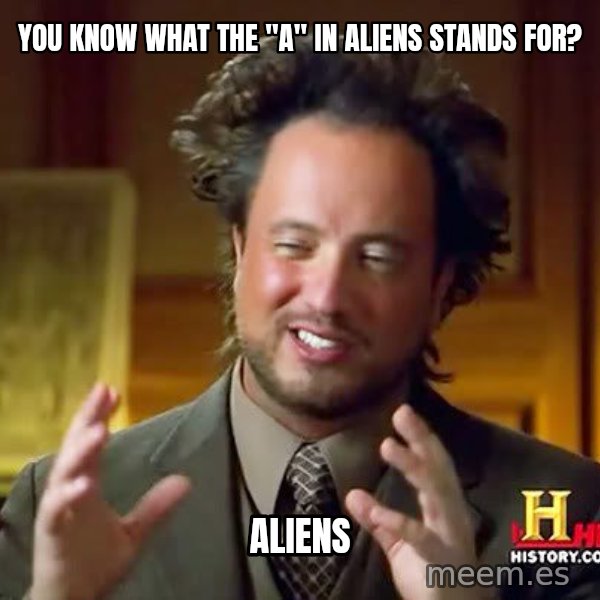 Ancient Aliens meme: You know what the "A" in aliens stands for? / Aliens